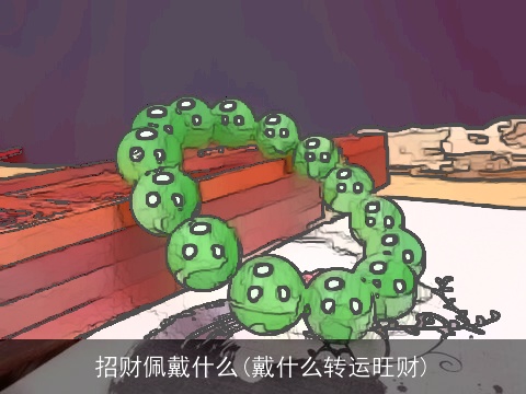 招财佩戴什么(戴什么转运旺财)