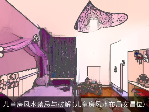 儿童房风水禁忌与破解(儿童房风水布局文昌位)