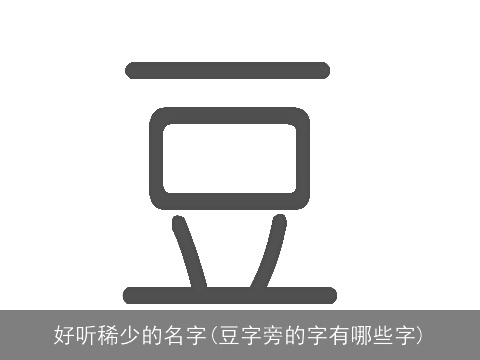 好听稀少的名字(豆字旁的字有哪些字)