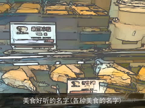 美食好听的名字(各种美食的名字)