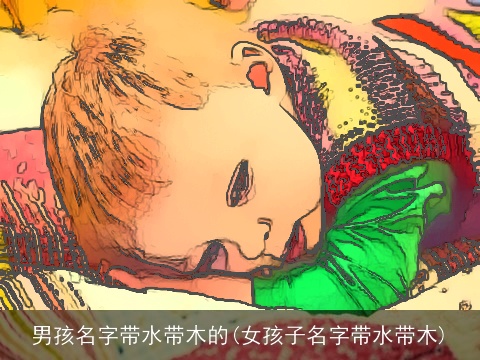男孩名字带水带木的(女孩子名字带水带木)