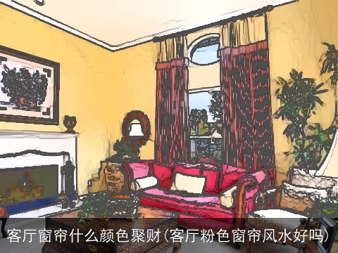 客厅窗帘什么颜色聚财(客厅粉色窗帘风水好吗)