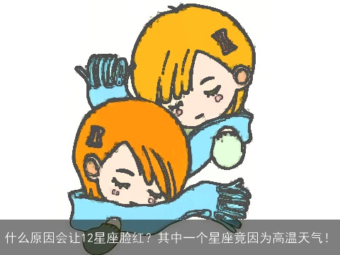 什么原因会让12星座脸红？其中一个星座竟因为高温天气！