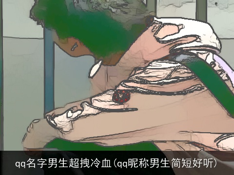 qq名字男生超拽冷血(qq昵称男生简短好听)