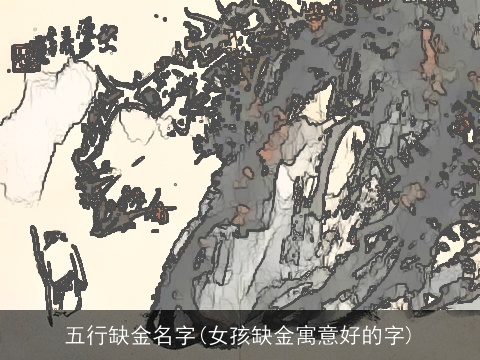五行缺金名字(女孩缺金寓意好的字)