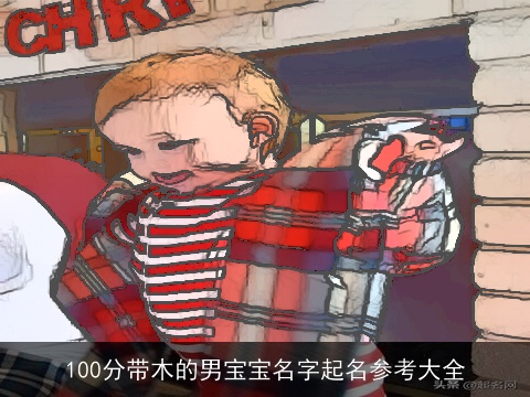100分带木的男宝宝名字起名参考大全