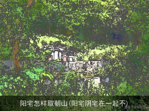 阳宅怎样取朝山(阳宅阴宅在一起不)