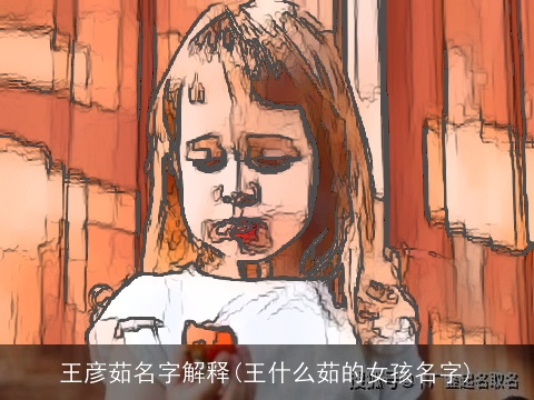 王彦茹名字解释(王什么茹的女孩名字)