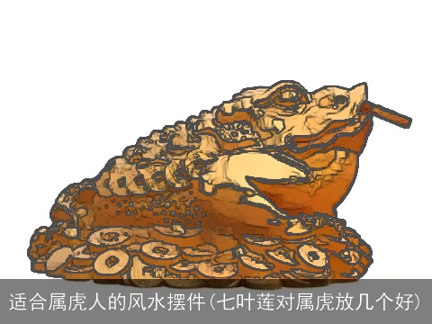 适合属虎人的风水摆件(七叶莲对属虎放几个好)