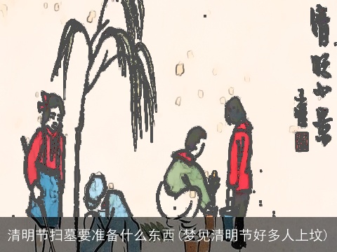 清明节扫墓要准备什么东西(梦见清明节好多人上坟)