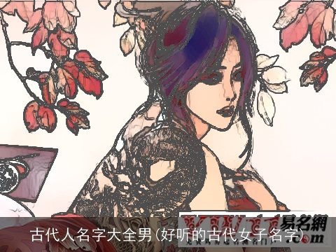 古代人名字大全男(好听的古代女子名字)