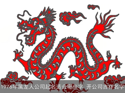 1976年属龙人公司起名适合哪些字 开公司吉祥名字