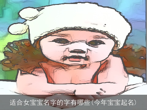 适合女宝宝名字的字有哪些(今年宝宝起名)