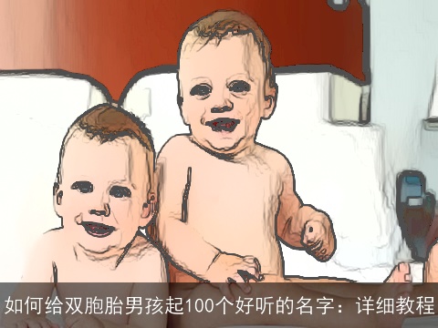 如何给双胞胎男孩起100个好听的名字：详细教程