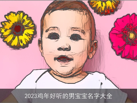 2023鸡年好听的男宝宝名字大全