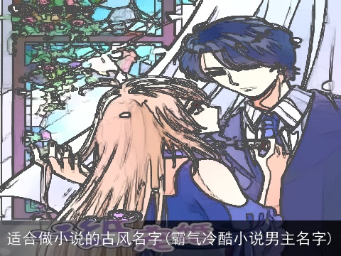 适合做小说的古风名字(霸气冷酷小说男主名字)