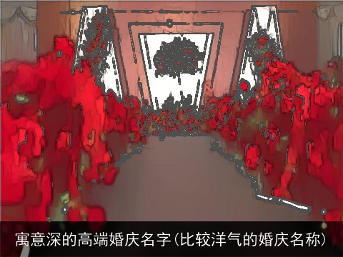 寓意深的高端婚庆名字(比较洋气的婚庆名称)