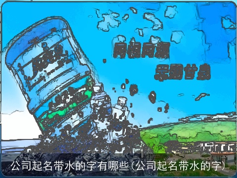 公司起名带水的字有哪些(公司起名带水的字)
