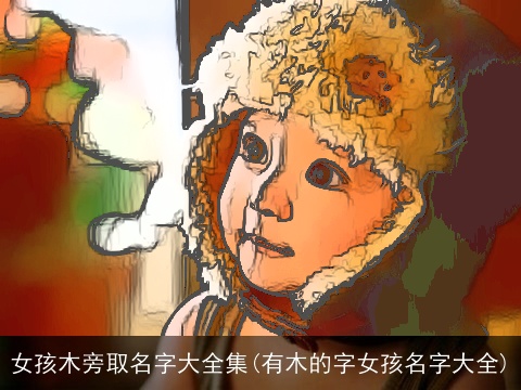 女孩木旁取名字大全集(有木的字女孩名字大全)