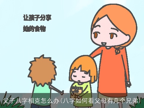 父子八字相克怎么办(八字如何看父母有几个兄弟)