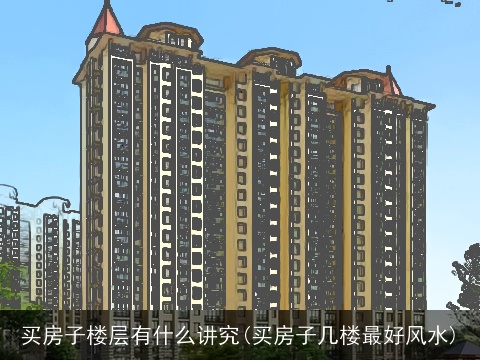 买房子楼层有什么讲究(买房子几楼最好风水)