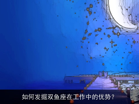 如何发掘双鱼座在工作中的优势？