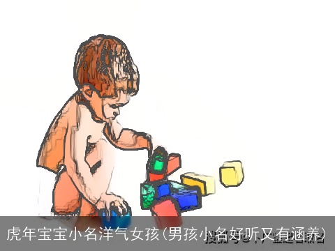 虎年宝宝小名洋气女孩(男孩小名好听又有涵养)