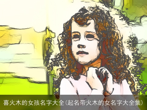 喜火木的女孩名字大全(起名带火木的女名字大全集)