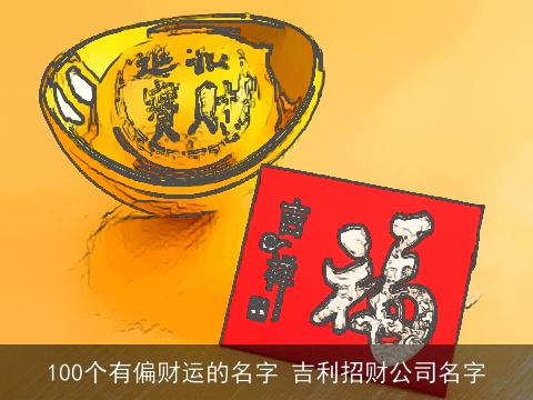 100个有偏财运的名字 吉利招财公司名字