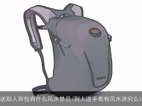 送别人背包有什么风水禁忌(别人送手表有风水讲究么)