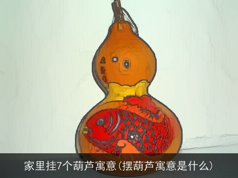 家里挂7个葫芦寓意(摆葫芦寓意是什么)