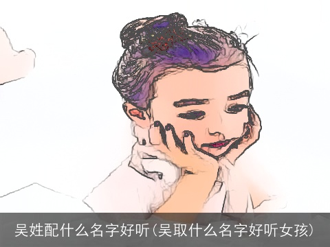 吴姓配什么名字好听(吴取什么名字好听女孩)