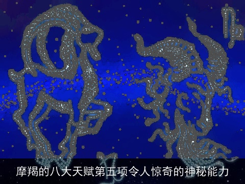 摩羯的八大天赋第五项令人惊奇的神秘能力