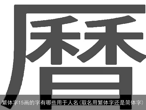 繁体字15画的字有哪些用于人名(取名用繁体字还是简体字)