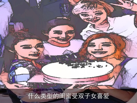 什么类型的闺蜜受双子女喜爱