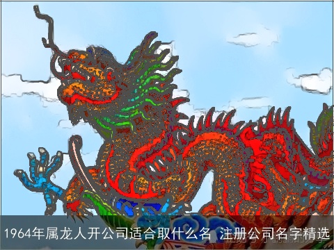 1964年属龙人开公司适合取什么名 注册公司名字精选