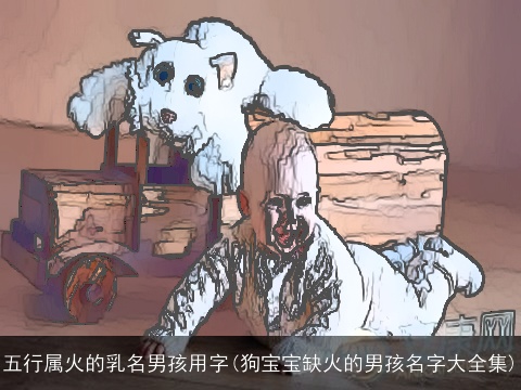 五行属火的乳名男孩用字(狗宝宝缺火的男孩名字大全集)