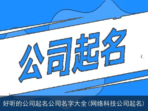 好听的公司起名公司名字大全(网络科技公司起名)
