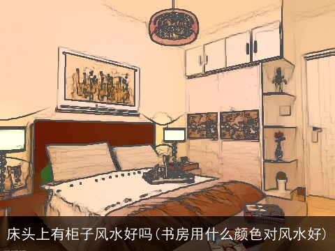 床头上有柜子风水好吗(书房用什么颜色对风水好)