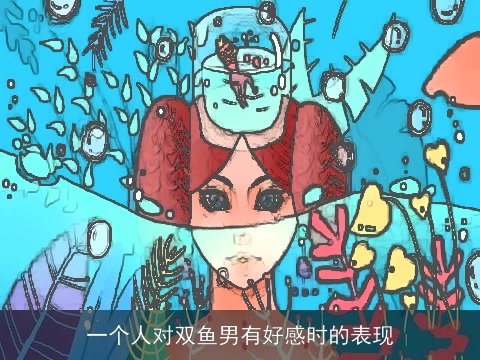 一个人对双鱼男有好感时的表现