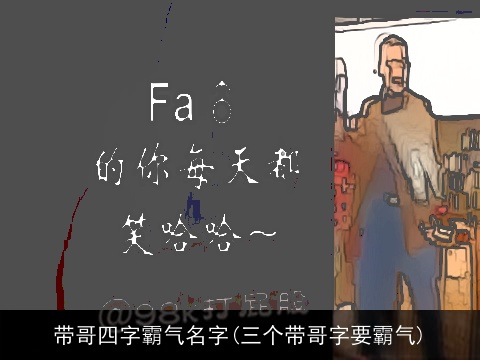 带哥四字霸气名字(三个带哥字要霸气)