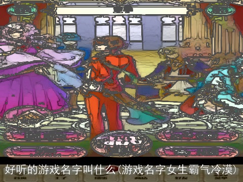好听的游戏名字叫什么(游戏名字女生霸气冷漠)
