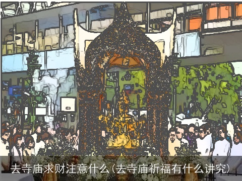 去寺庙求财注意什么(去寺庙祈福有什么讲究)