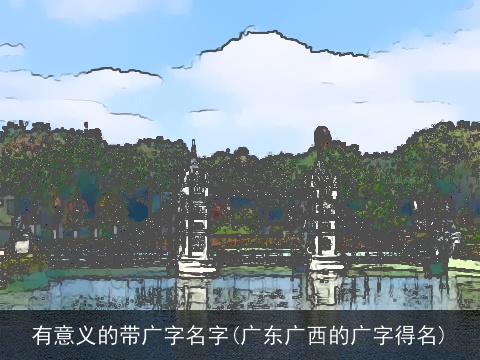 有意义的带广字名字(广东广西的广字得名)