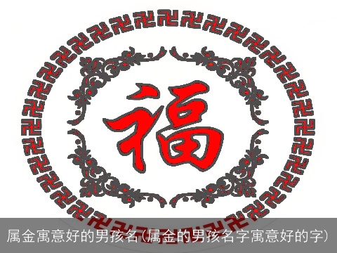 属金寓意好的男孩名(属金的男孩名字寓意好的字)