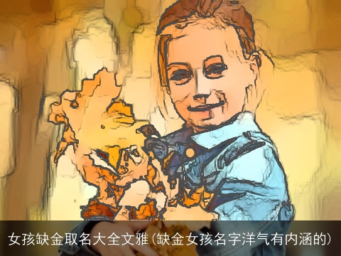 女孩缺金取名大全文雅(缺金女孩名字洋气有内涵的)