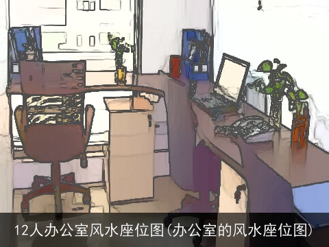 12人办公室风水座位图(办公室的风水座位图)
