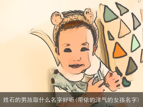 姓石的男孩取什么名字好听(带依的洋气的女孩名字)