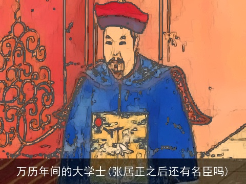 万历年间的大学士(张居正之后还有名臣吗)