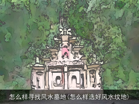 怎么样寻找风水墓地(怎么样选好风水坟地)